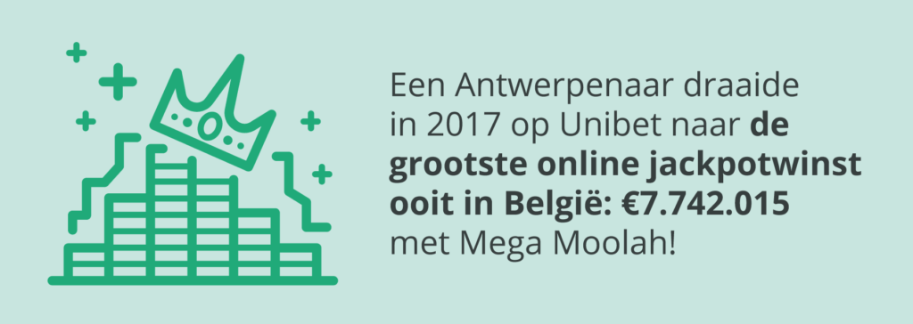 Grootste online jackpotwinst van België Een Antwerpenaar werd in 2017 in een klap multimiljonair op een progressief jackpot slot.